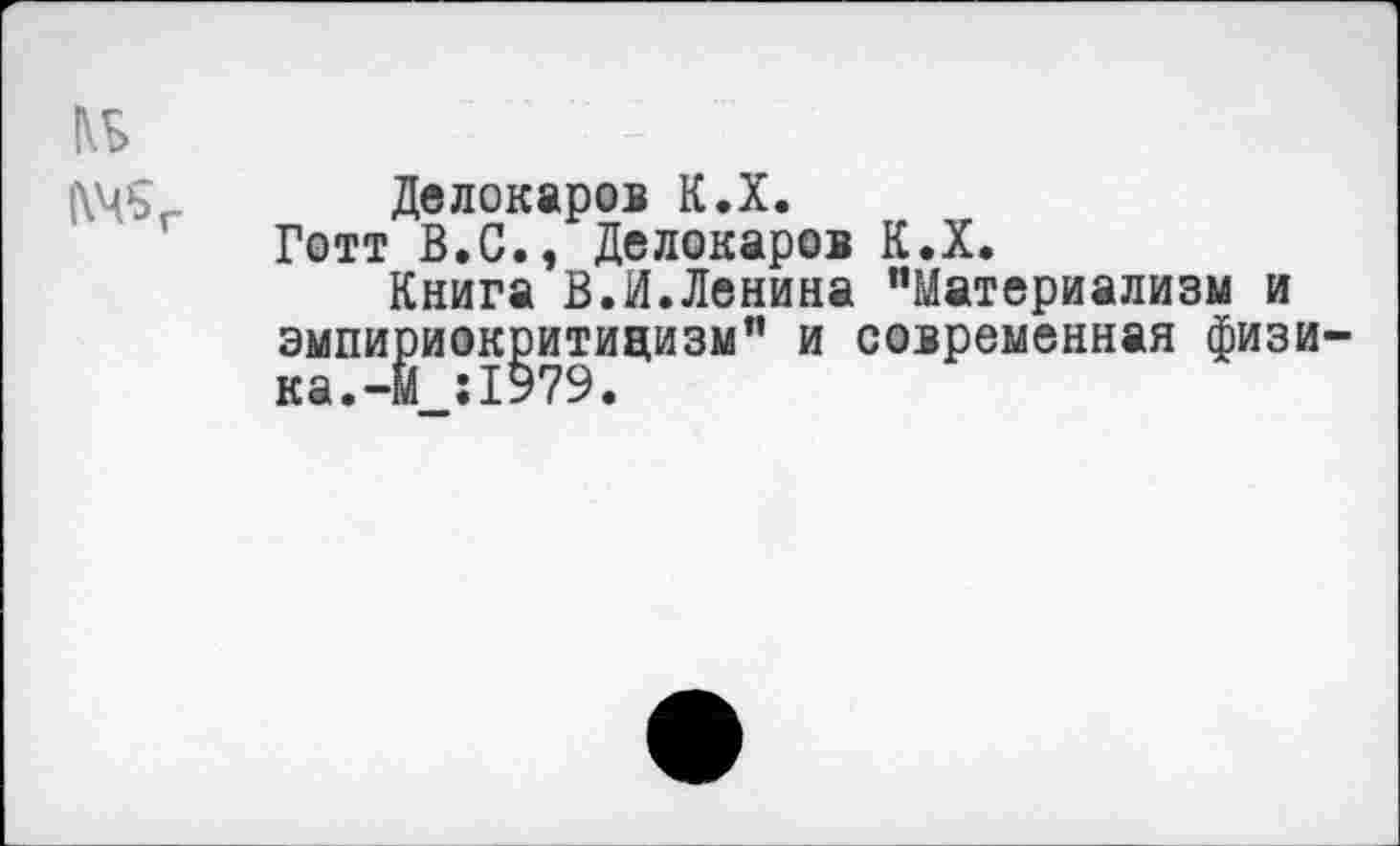 ﻿№
1\Ч5Г Делокаров К.Х.
Готт В.С., Делокаров К.Х.
Книга В.И.Ленина “Материализм и эмпириокритицизм" и современная физи